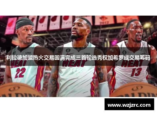 利拉德加盟热火交易圆满完成三首轮选秀权加希罗成交易筹码