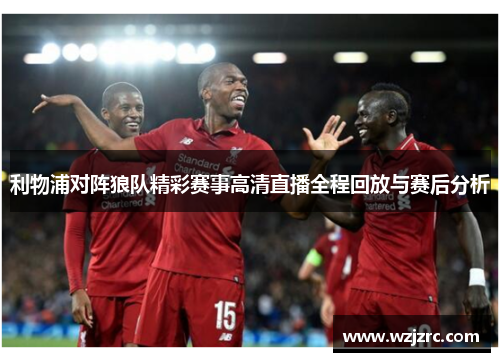 利物浦对阵狼队精彩赛事高清直播全程回放与赛后分析