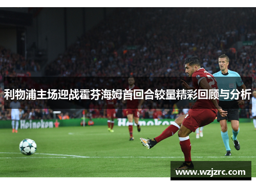 利物浦主场迎战霍芬海姆首回合较量精彩回顾与分析