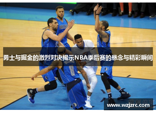 勇士与掘金的激烈对决揭示NBA季后赛的悬念与精彩瞬间