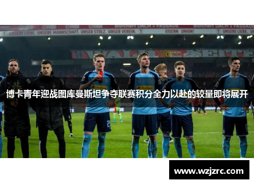 博卡青年迎战图库曼斯坦争夺联赛积分全力以赴的较量即将展开