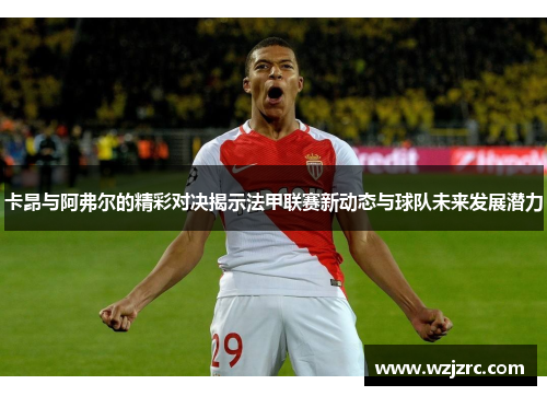 卡昂与阿弗尔的精彩对决揭示法甲联赛新动态与球队未来发展潜力
