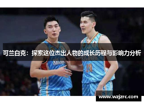 可兰白克：探索这位杰出人物的成长历程与影响力分析