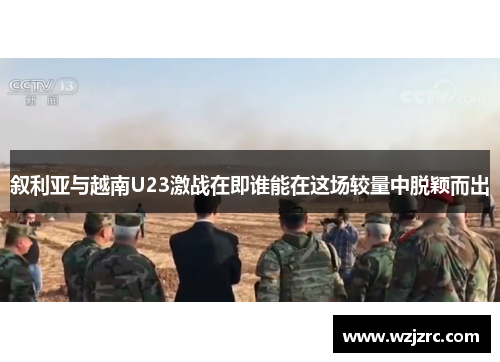 叙利亚与越南U23激战在即谁能在这场较量中脱颖而出