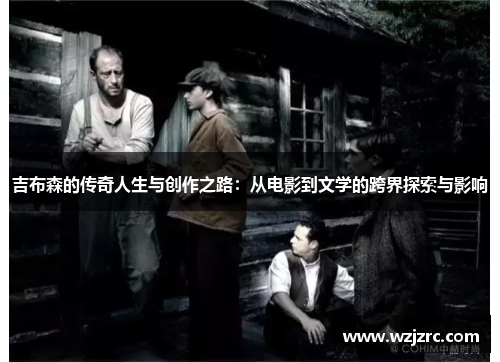 吉布森的传奇人生与创作之路：从电影到文学的跨界探索与影响