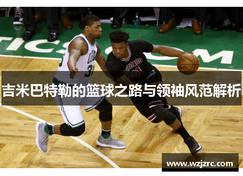 吉米巴特勒的篮球之路与领袖风范解析