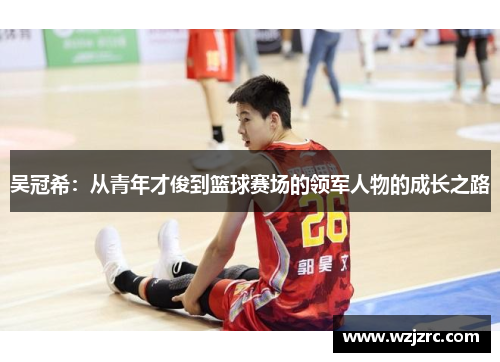 吴冠希：从青年才俊到篮球赛场的领军人物的成长之路