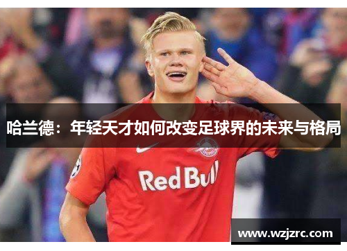哈兰德：年轻天才如何改变足球界的未来与格局
