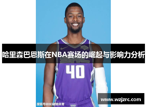哈里森巴恩斯在NBA赛场的崛起与影响力分析