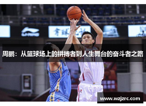 周鹏：从篮球场上的拼搏者到人生舞台的奋斗者之路