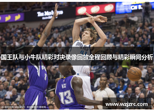 国王队与小牛队精彩对决录像回放全程回顾与精彩瞬间分析