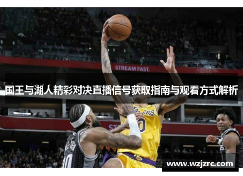 国王与湖人精彩对决直播信号获取指南与观看方式解析