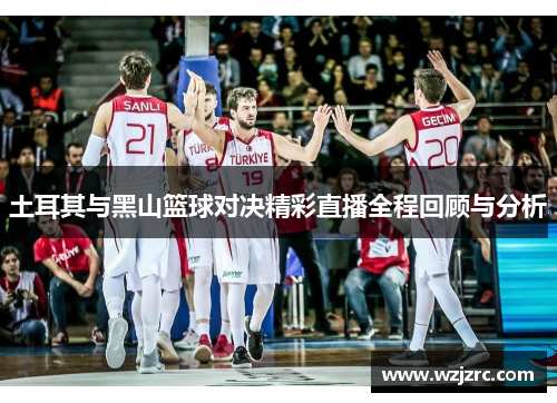 土耳其与黑山篮球对决精彩直播全程回顾与分析