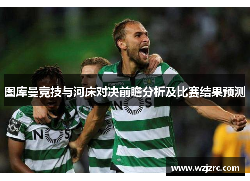 图库曼竞技与河床对决前瞻分析及比赛结果预测