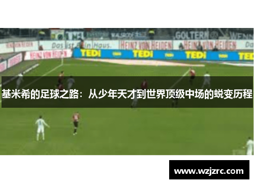 基米希的足球之路：从少年天才到世界顶级中场的蜕变历程