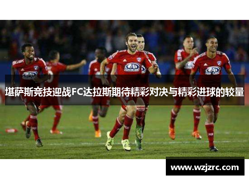 堪萨斯竞技迎战FC达拉斯期待精彩对决与精彩进球的较量