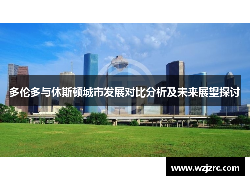 多伦多与休斯顿城市发展对比分析及未来展望探讨