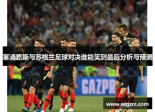 塞浦路斯与苏格兰足球对决谁能笑到最后分析与预测