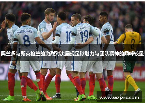 奥兰多与新英格兰的激烈对决展现足球魅力与团队精神的巅峰较量