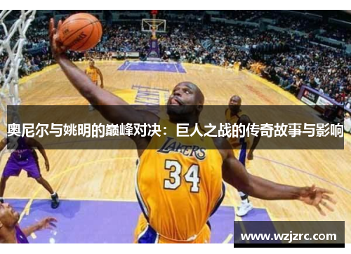 奥尼尔与姚明的巅峰对决：巨人之战的传奇故事与影响