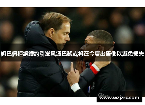 姆巴佩拒绝续约引发风波巴黎或将在今夏出售他以避免损失