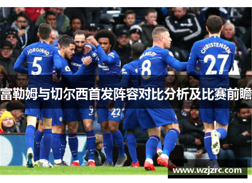 富勒姆与切尔西首发阵容对比分析及比赛前瞻