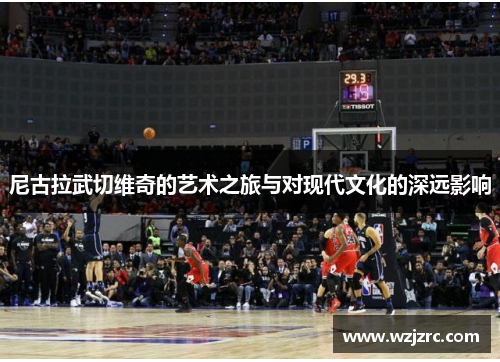 尼古拉武切维奇的艺术之旅与对现代文化的深远影响