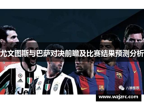 尤文图斯与巴萨对决前瞻及比赛结果预测分析