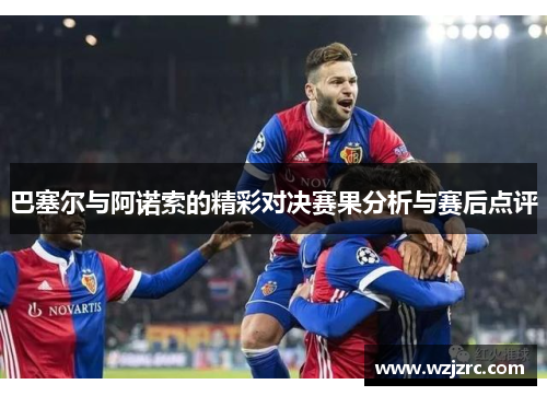 巴塞尔与阿诺索的精彩对决赛果分析与赛后点评