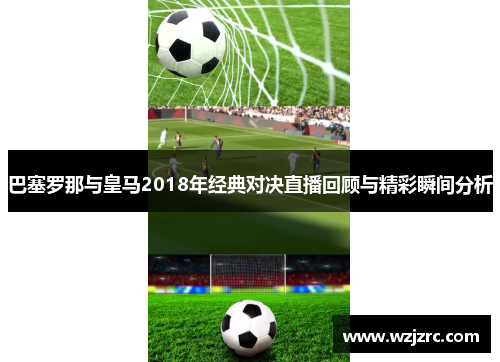 巴塞罗那与皇马2018年经典对决直播回顾与精彩瞬间分析