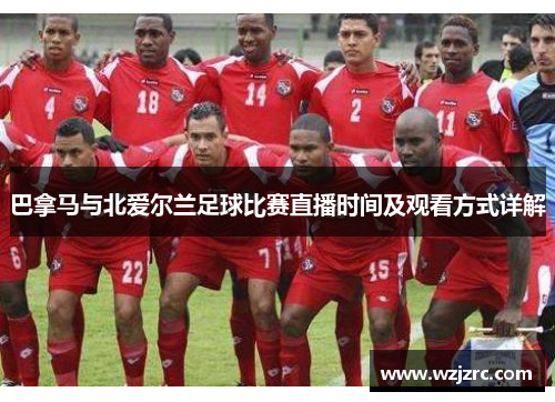 巴拿马与北爱尔兰足球比赛直播时间及观看方式详解