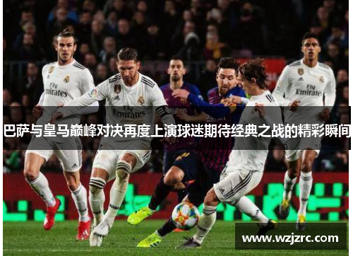 巴萨与皇马巅峰对决再度上演球迷期待经典之战的精彩瞬间