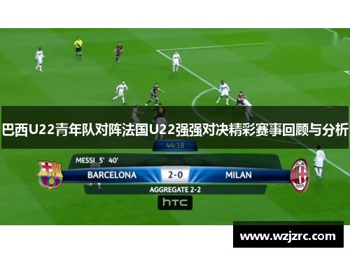 巴西U22青年队对阵法国U22强强对决精彩赛事回顾与分析