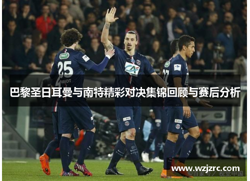 巴黎圣日耳曼与南特精彩对决集锦回顾与赛后分析