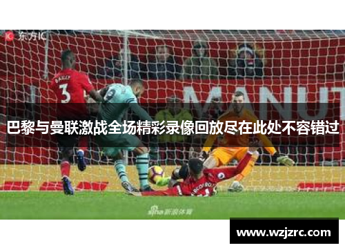 巴黎与曼联激战全场精彩录像回放尽在此处不容错过