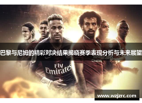 巴黎与尼姆的精彩对决结果揭晓赛季表现分析与未来展望