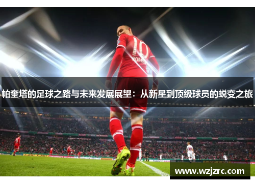 帕奎塔的足球之路与未来发展展望：从新星到顶级球员的蜕变之旅