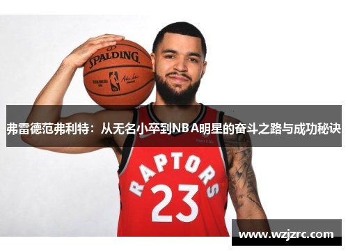 弗雷德范弗利特：从无名小卒到NBA明星的奋斗之路与成功秘诀