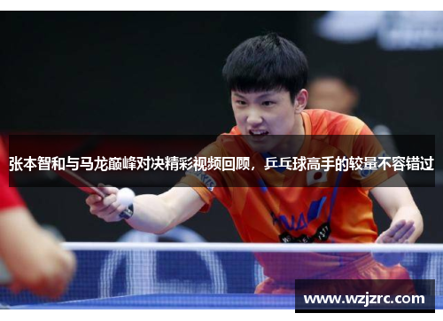 张本智和与马龙巅峰对决精彩视频回顾，乒乓球高手的较量不容错过