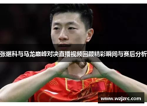 张继科与马龙巅峰对决直播视频回顾精彩瞬间与赛后分析