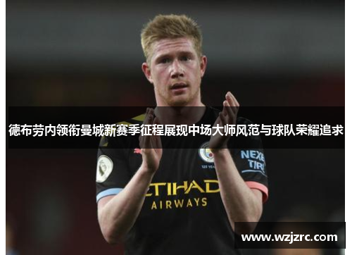 德布劳内领衔曼城新赛季征程展现中场大师风范与球队荣耀追求