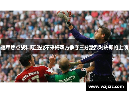 德甲焦点战科隆迎战不来梅双方争夺三分激烈对决即将上演