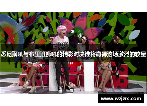 悉尼狮吼与布里班狮吼的精彩对决谁将赢得这场激烈的较量