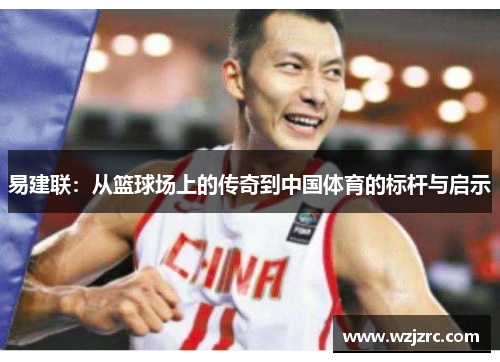 易建联：从篮球场上的传奇到中国体育的标杆与启示