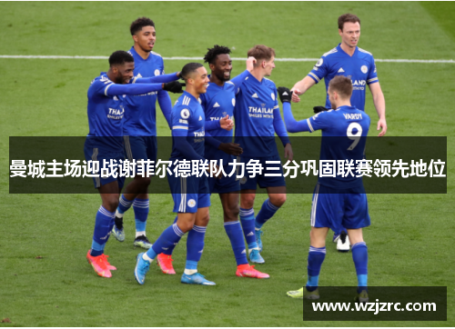 曼城主场迎战谢菲尔德联队力争三分巩固联赛领先地位