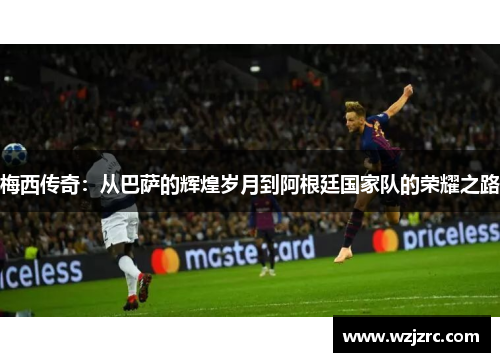 梅西传奇：从巴萨的辉煌岁月到阿根廷国家队的荣耀之路